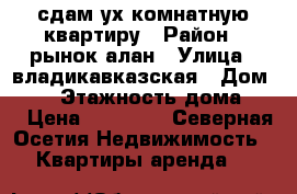 сдам2ух комнатную квартиру › Район ­ рынок алан › Улица ­ владикавказская › Дом ­ 43 › Этажность дома ­ 9 › Цена ­ 10 000 - Северная Осетия Недвижимость » Квартиры аренда   